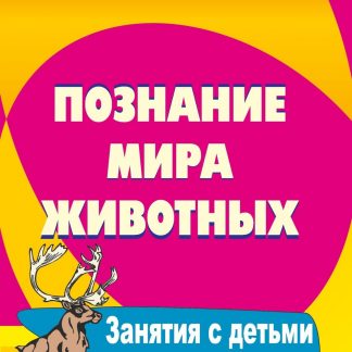 Купить Познание мира животных: занятия с детьми 3-7 лет в Москве по недорогой цене