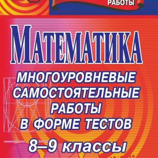 Купить Математика. 8-9 классы: многоуровневые самостоятельные работы в форме тестов в Москве по недорогой цене