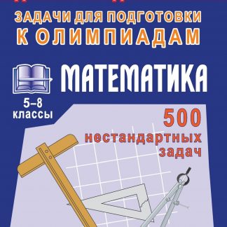 Купить Олимпиадные задачи по математике. 5-8 кл.  500 нестандартных задач в Москве по недорогой цене