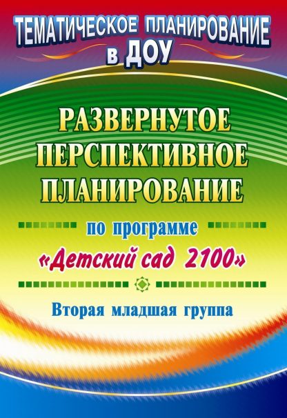 Купить Развернутое перспективное планирование по программе "Детский сад 2100".  Вторая младшая группа в Москве по недорогой цене