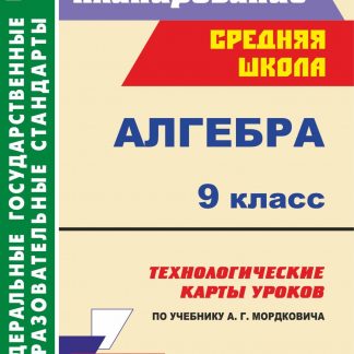 Купить Алгебра. 9 класс: технологические карты уроков по учебнику А. Г. Мордковича в Москве по недорогой цене