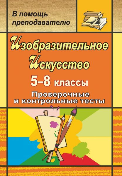 Купить Изобразительное искусство. 5-8 классы: проверочные и контрольные тесты в Москве по недорогой цене