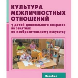 Купить Культура межличностных отношений у детей дошкольного возраста на занятиях по изобразительному искусству в Москве по недорогой цене