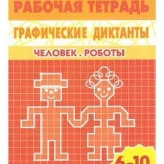 Купить Человек. Роботы. Графические диктанты. Рабочая тетрадь для детей 6-10 лет в Москве по недорогой цене