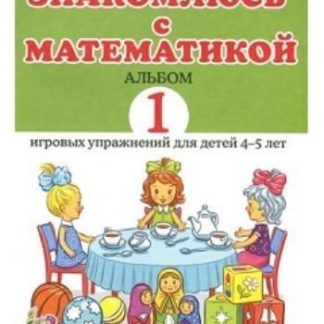 Купить Знакомлюсь с математикой. Альбом 1 игровых упражнений для детей 4-5 лет в Москве по недорогой цене