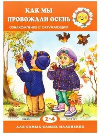 Купить Как мы провожали осень. Ознакомление с окружающим. Для детей 2-4 лет в Москве по недорогой цене