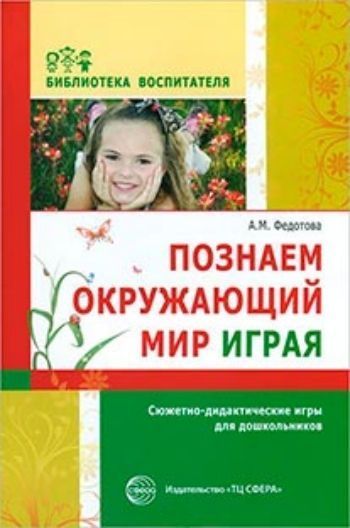 Купить Познаем окружающий мир играя: сюжетно-дидактические игры для дошкольников в Москве по недорогой цене