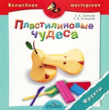 Купить Пластилиновые чудеса. Фрукты. Пособие для детей 4-7 лет в Москве по недорогой цене