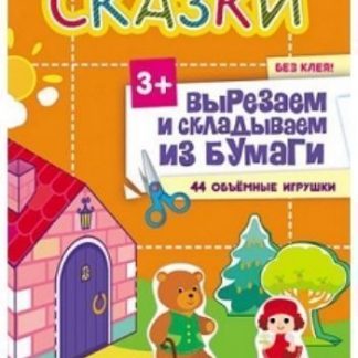 Купить Сказки. Вырезаем и складываем из бумаги. 44 объемные игрушки в Москве по недорогой цене