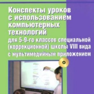 Купить Конспекты уроков с использованием компьютерных технологий для 5-9 классов специальной (коррекционной) школы VIII вида в Москве по недорогой цене