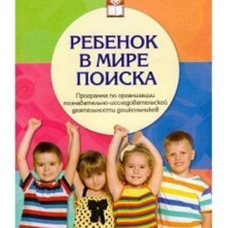 Купить Ребенок в мире поиска. Программа по организации познавательно-исследовательской деятельности дошкольников в Москве по недорогой цене