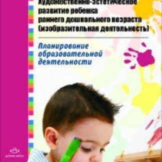 Купить Художественно-эстетическое развитие ребенка раннего дошкольного возраста (изобразительная деятельность). Планирование образовательной деятельности в Москве по недорогой цене