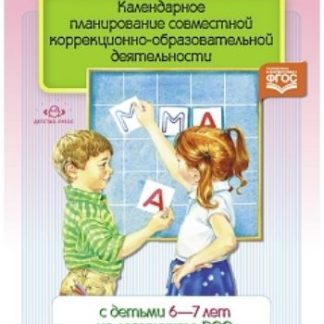 Купить Календарное планирование совместной коррекционно- образовательной деятельности с детьми 6-7 лет на логопункте ДОО в Москве по недорогой цене