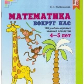 Купить Математика вокруг нас. 120 игровых заданий для детей 4-5 лет в Москве по недорогой цене