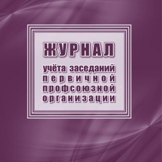 Купить Журнал учета заседаний первичной профсоюзной организации в Москве по недорогой цене