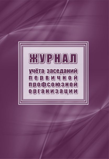Купить Журнал учета заседаний первичной профсоюзной организации в Москве по недорогой цене