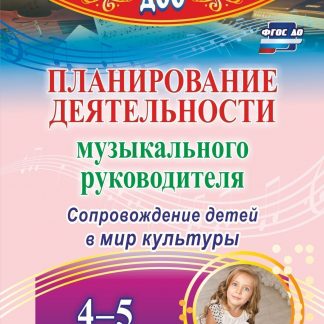 Купить Планирование деятельности музыкального руководителя. Сопровождение детей  4-5 лет в мир культуры в Москве по недорогой цене