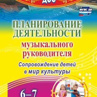 Купить Планирование деятельности музыкального руководителя: сопровождение детей  6-7 лет в мир культуры в Москве по недорогой цене