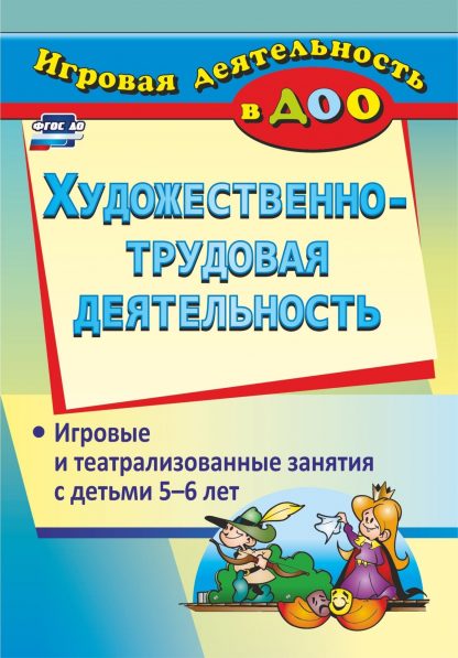 Купить Художественно-трудовая деятельность: игровые и театрализованные занятия с детьми 5-6 лет в Москве по недорогой цене