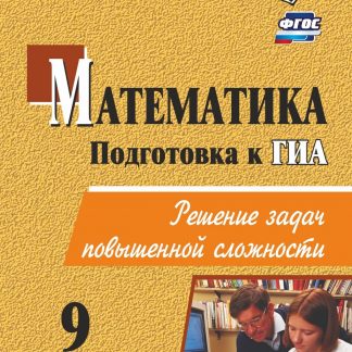 Купить Математика. 9 класс: решение задач повышенной сложности в Москве по недорогой цене