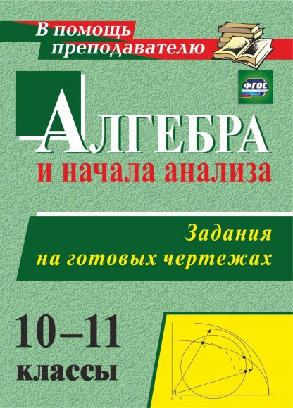 Купить Алгебра и начала анализа. 10-11 классы. Задания на готовых чертежах в Москве по недорогой цене