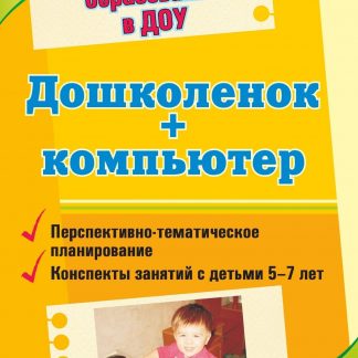 Купить Дошколенок + компьютер: перспективно-тематическое планирование. Конспекты занятий с детьми 5-7 лет в Москве по недорогой цене