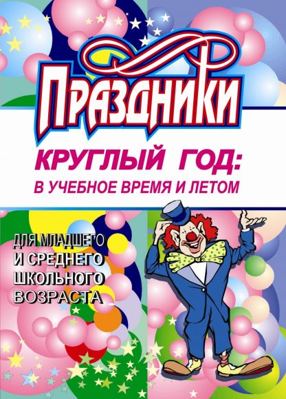Купить Праздники круглый год: в учебное время и летом (для мл. и среднего школьного возраста) в Москве по недорогой цене