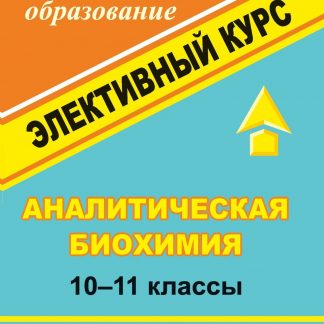 Купить Аналитическая биохимия. 10-11 классы: элективный курс в Москве по недорогой цене