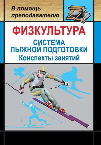 Купить Физкультура. Система лыжной подготовки детей и подростков: конспекты занятий в Москве по недорогой цене