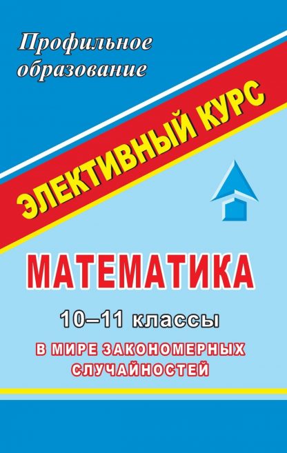 Купить Математика. 10-11 кл. Элективный курс " В мире закономерных случайностей" в Москве по недорогой цене