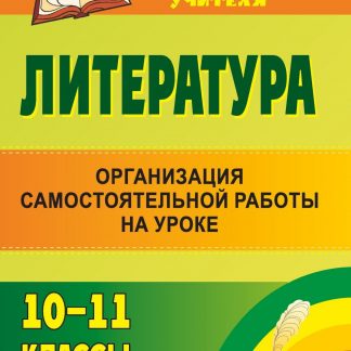 Купить Литература. 10-11 классы: организация самостоятельной работы на уроке в Москве по недорогой цене