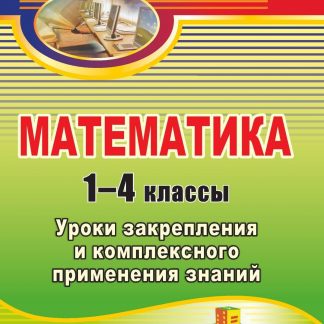 Купить Математика. 1-4 классы: уроки закрепления и комплексного применения знаний в Москве по недорогой цене