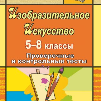 Купить Изобразительное искусство. 5-8 классы: проверочные и контрольные тесты в Москве по недорогой цене