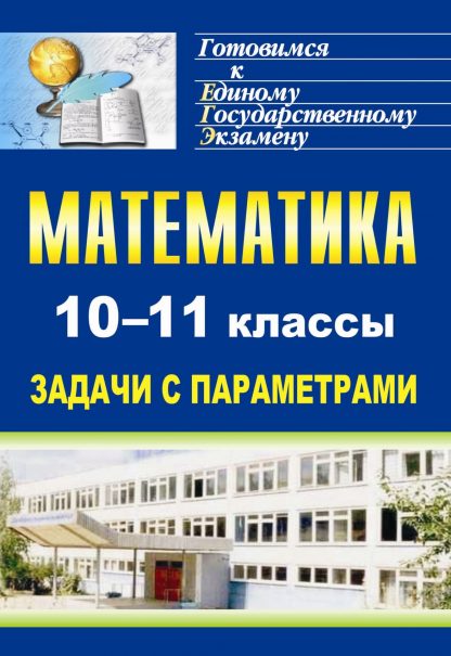 Купить Математика. 10-11 классы: задачи с параметрами в Москве по недорогой цене