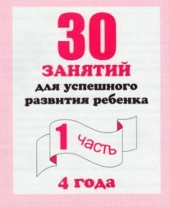 Купить 30 занятий для успешного развития ребенка4 годач.1 в Москве по недорогой цене