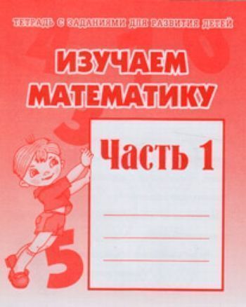 Купить Рабочая тетрадь "Изучаем математику". Часть 1 в Москве по недорогой цене