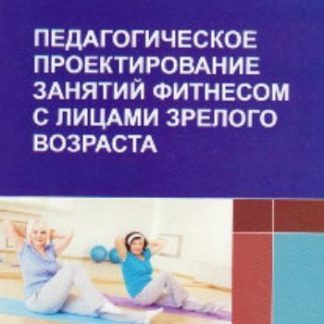 Купить Педагогическое проектирование занятий фитнесом с лицами зрелого возраста в Москве по недорогой цене