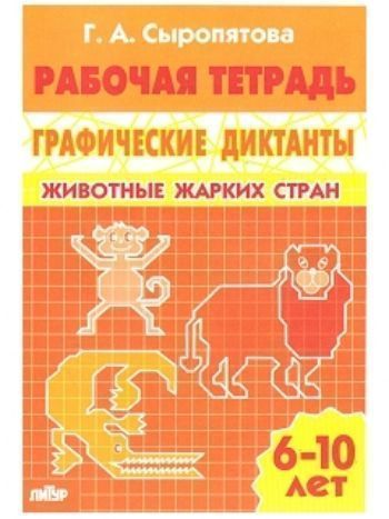 Купить Животные жарких стран. Графические диктанты. Рабочая тетрадь для детей 6-10 лет в Москве по недорогой цене