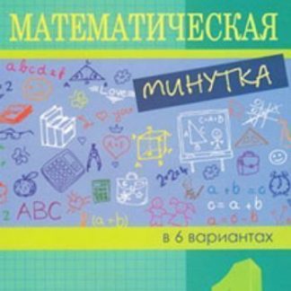 Купить Математическая минутка в 6 вариантах. 1 класс в Москве по недорогой цене