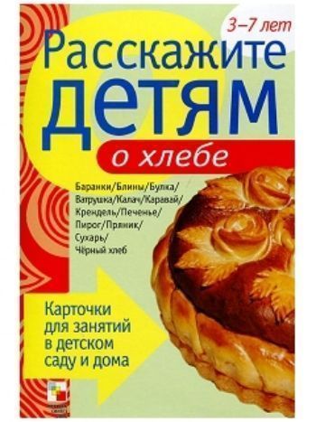 Купить Расскажите детям о хлебе. Карточки для занятий в детском саду и дома в Москве по недорогой цене