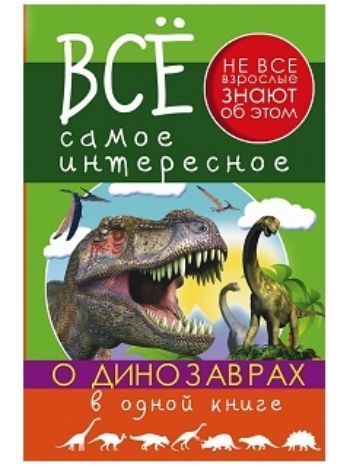 Купить Все самое интересное о динозаврах в одной книге в Москве по недорогой цене