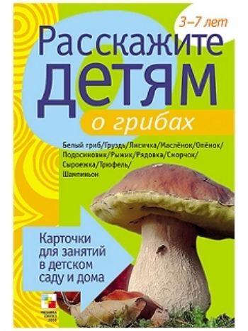 Купить Расскажите детям о грибах. Карточки для занятий в детском саду и дома в Москве по недорогой цене