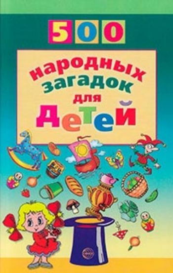 Купить 500 народных загадок для детей в Москве по недорогой цене