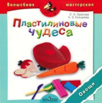 Купить Пластилиновые чудеса. Овощи. Пособие для детей 4-7 лет в Москве по недорогой цене