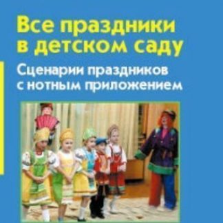 Купить Все праздники в детском саду. Сценарии праздников с нотным приложением в Москве по недорогой цене