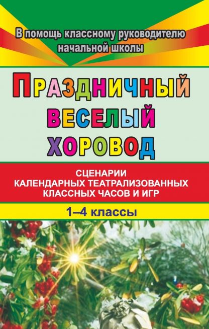 Купить Праздничный веселый хоровод. 1-4 кл.: Сценарии классных часов и игр в Москве по недорогой цене
