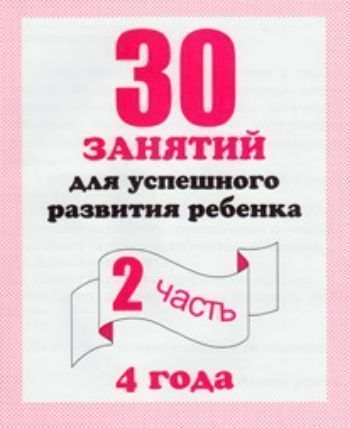 Купить 30 занятий для успешного развития ребенка4 годач.2 в Москве по недорогой цене