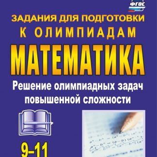 Купить Олимпиадные задания по математике. 9-11 классы: решение олимпиадных задач повышенной сложности в Москве по недорогой цене