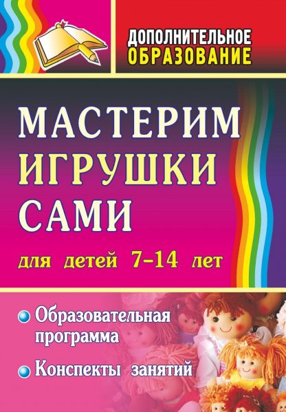Купить Мастерим игрушки сами: образовательная программа и конспекты занятий: (для детей 7-14 лет) в Москве по недорогой цене